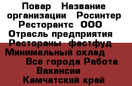 Повар › Название организации ­ Росинтер Ресторантс, ООО › Отрасль предприятия ­ Рестораны, фастфуд › Минимальный оклад ­ 30 000 - Все города Работа » Вакансии   . Камчатский край
